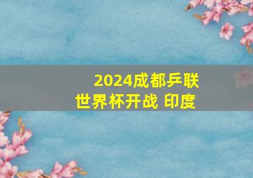 2024成都乒联世界杯开战 印度